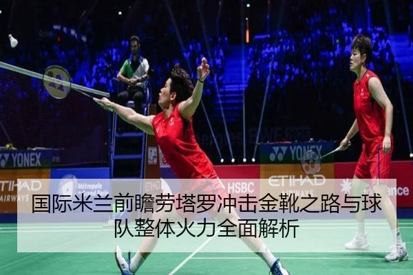 国际米兰前瞻劳塔罗冲击金靴之路与球队整体火力全面解析
