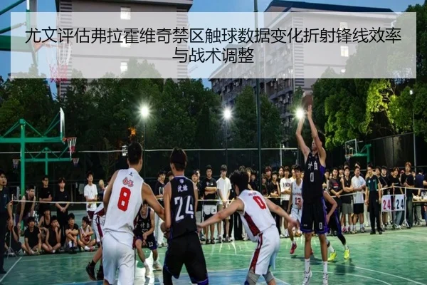 尤文评估弗拉霍维奇禁区触球数据变化折射锋线效率与战术调整