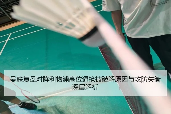 曼联复盘对阵利物浦高位逼抢被破解原因与攻防失衡深层解析