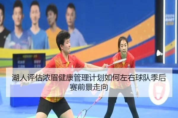 湖人评估浓眉健康管理计划如何左右球队季后赛前景走向