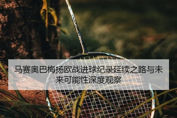 马赛奥巴梅扬欧战进球纪录延续之路与未来可能性深度观察